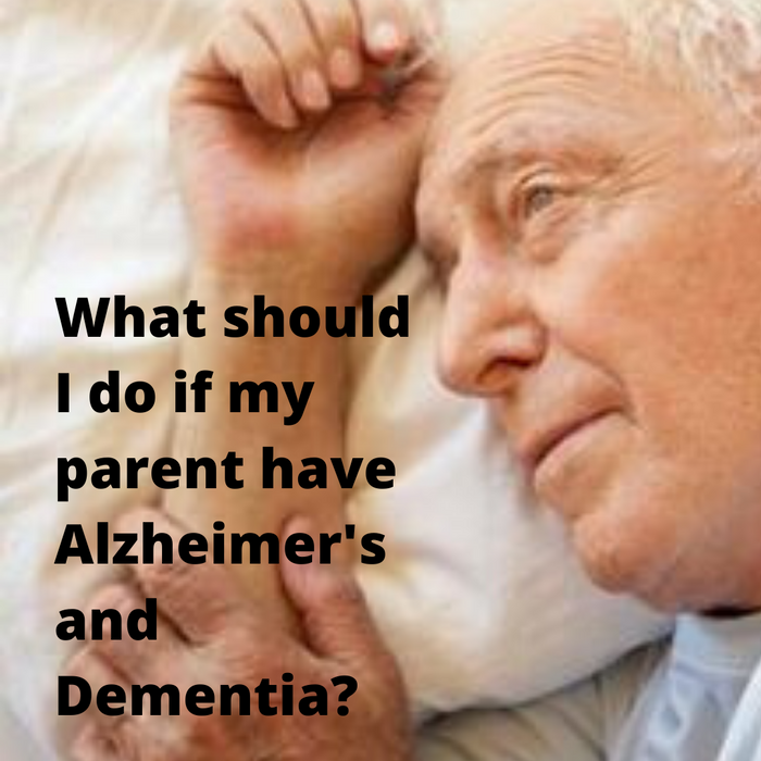 What should I do if my parent have Alzheimer's and Dementia?